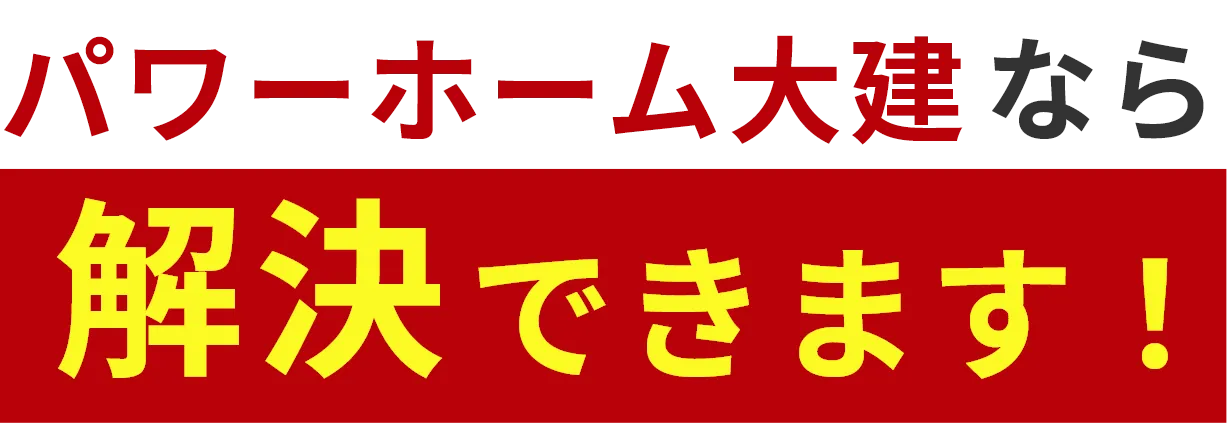 パワーホーム大建なら解決できます！