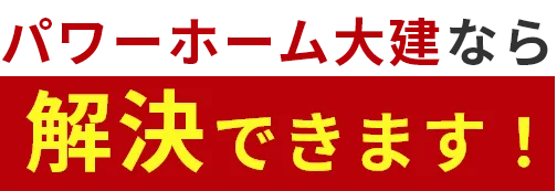 パワーホーム大建なら解決できます！