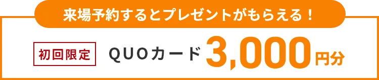 来場予約するとプレゼントがもらえる！初回限定 QUOカード 3,000円分